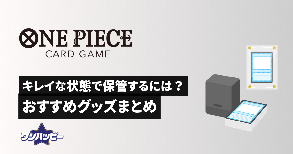 ワンピースカードを良い状態で保管する方法は？おすすめ保管グッズまとめ